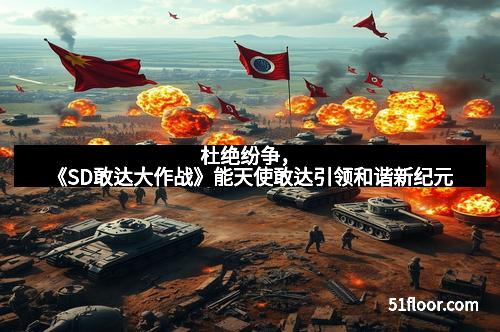 杜绝纷争，《SD敢达大作战》能天使敢达引领和谐新纪元