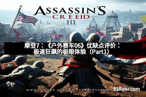 摩登7：《户外赛车06》优缺点评价：极速狂飙的极限体验（Part1）